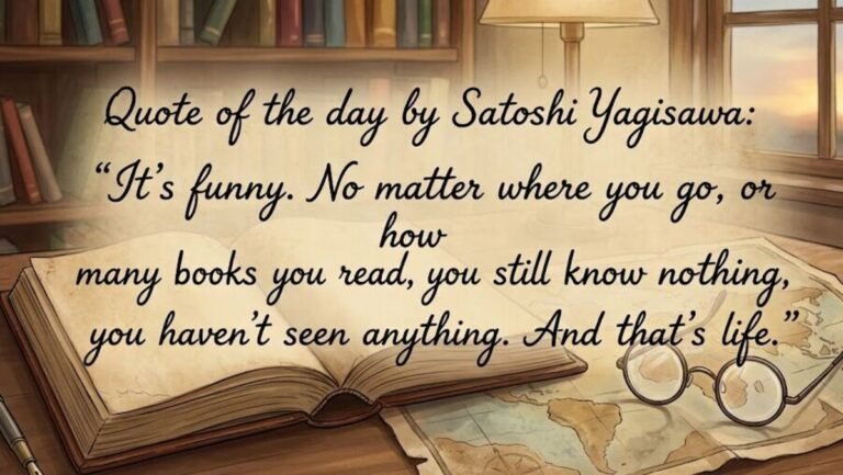 Quote of the Day by Satoshi Yagisawa: “It’s funny. No matter where you go or how many books you read, you still know…” | Today’s news
